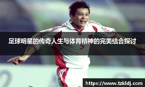足球明星的传奇人生与体育精神的完美结合探讨